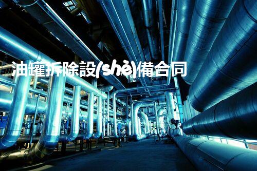 油罐拆除設(shè)備合同：重塑安全未來(lái)！
